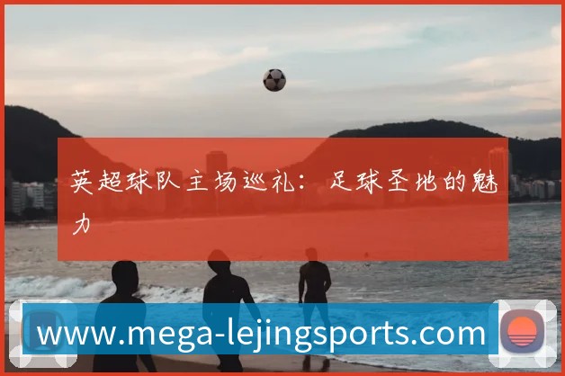 英超球队主场巡礼：足球圣地的魅力